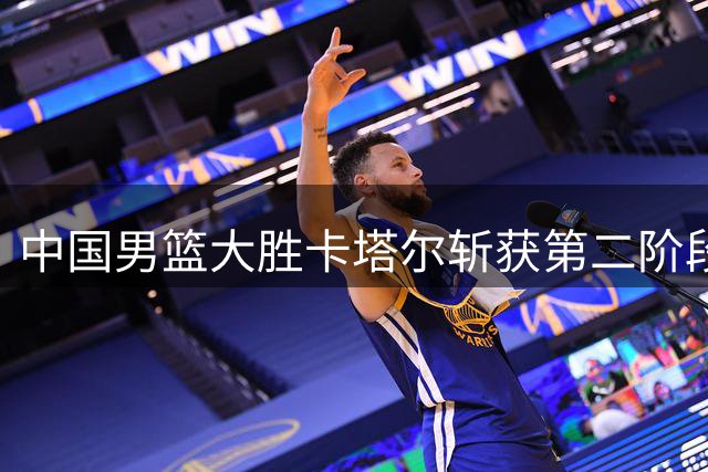 中国男篮大胜卡塔尔斩获第二阶段开门红