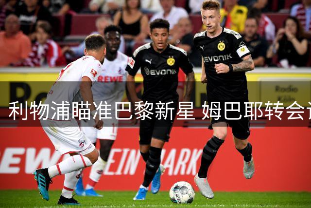 利物浦瞄准巴黎新星 姆巴耶转会谈判悄然启动