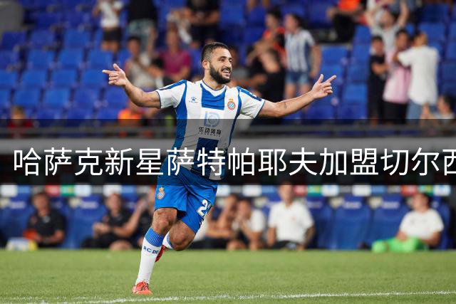 哈萨克新星萨特帕耶夫加盟切尔西 将先租借伯恩利