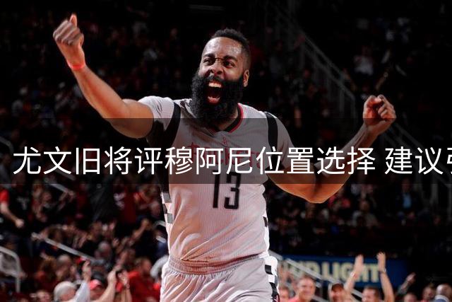 尤文旧将评穆阿尼位置选择 建议引进瑟洛特型中锋