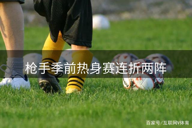 枪手季前热身赛连折两阵