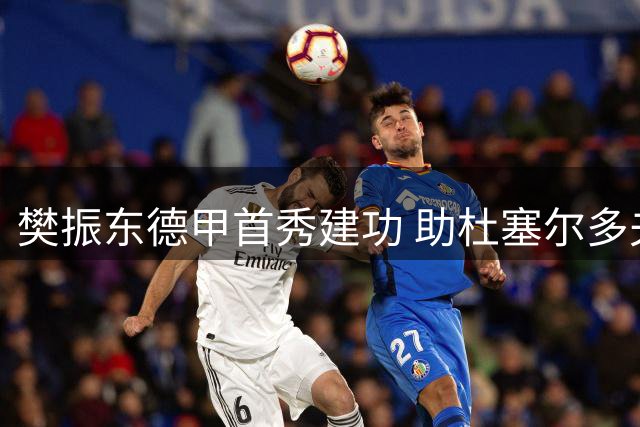樊振东德甲首秀建功 助杜塞尔多夫3-1取胜