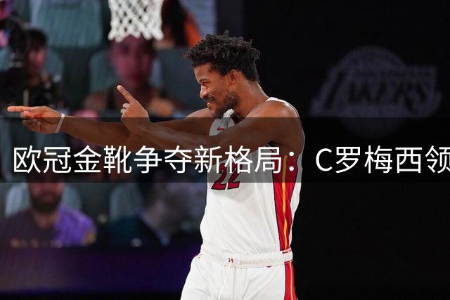 欧冠金靴争夺新格局：C罗梅西领跑 姆姆哈兰德紧追