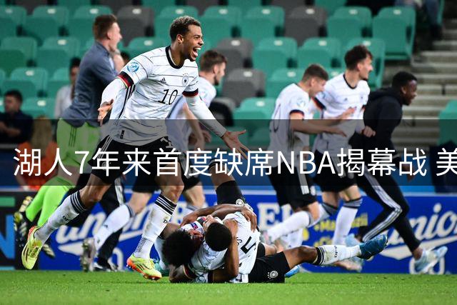 湖人7年来首度缺席NBA揭幕战 美媒暗指与詹姆斯离队有关
