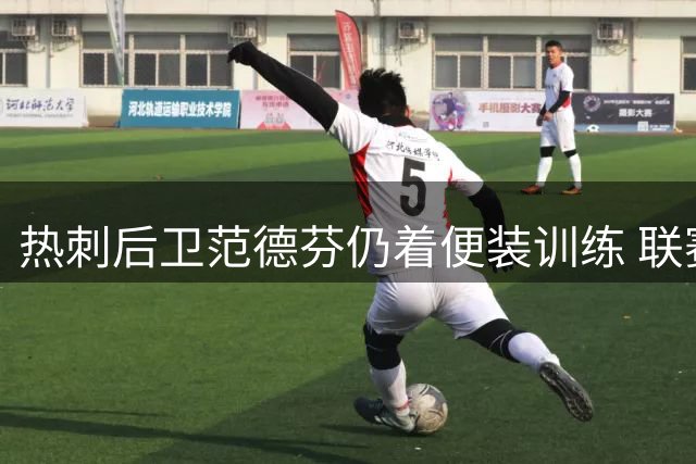 热刺后卫范德芬仍着便装训练 联赛首战出战存疑