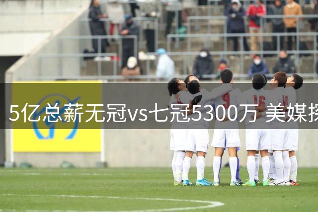 5亿总薪无冠vs七冠5300万 美媒探讨两种NBA生涯选择