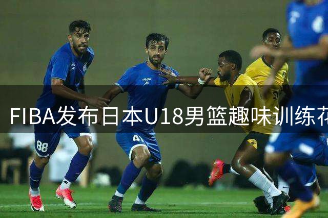 FIBA发布日本U18男篮趣味训练花絮