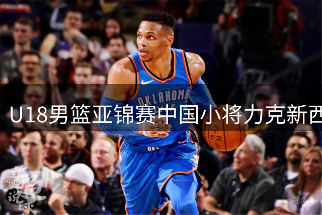 U18男篮亚锦赛中国小将力克新西兰闯入决赛