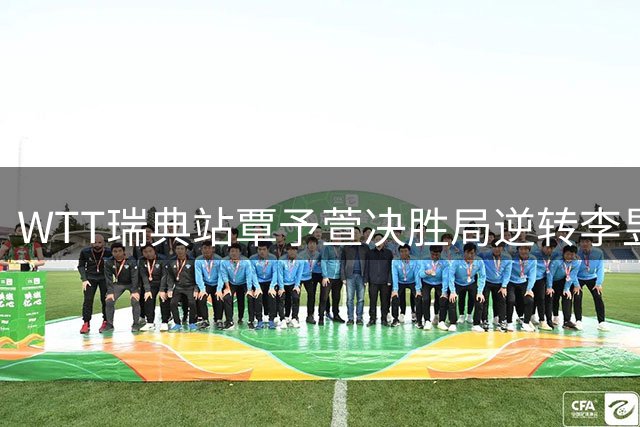 WTT瑞典站覃予萱决胜局逆转李昱谆 坦言关键分处理待提升